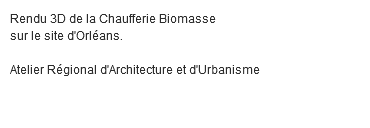 Rendu 3D de la Chaufferie Biomasse sur le site d'Orléans. Atelier Régional d'Architecture et d'Urbanisme